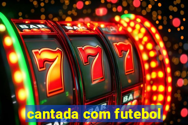 cantada com futebol